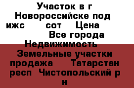 Участок в г.Новороссийске под  ижс 4.75 сот. › Цена ­ 1 200 000 - Все города Недвижимость » Земельные участки продажа   . Татарстан респ.,Чистопольский р-н